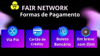 Cartão de
Crédito
Boleto
Bancário
Formas de Pagamento
Via Pix Em breve
com ISim
FAIR NETWORK
 