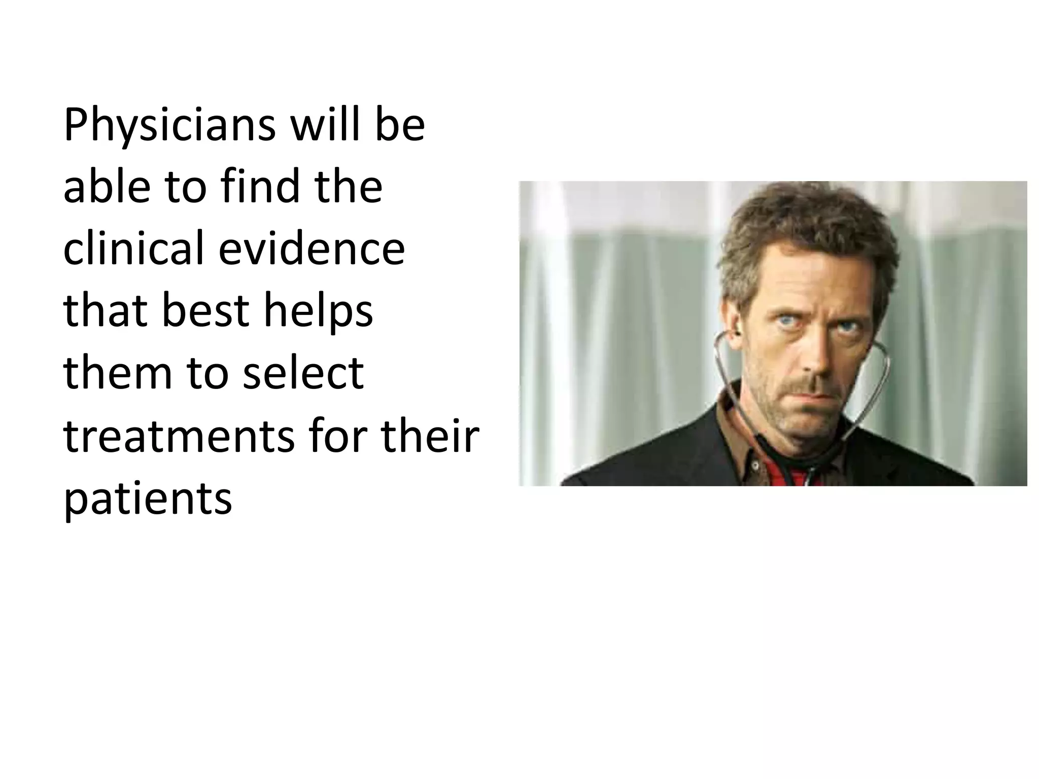 Physicians will be
able to find the
clinical evidence
that best helps
them to select
treatments for their
patients
 