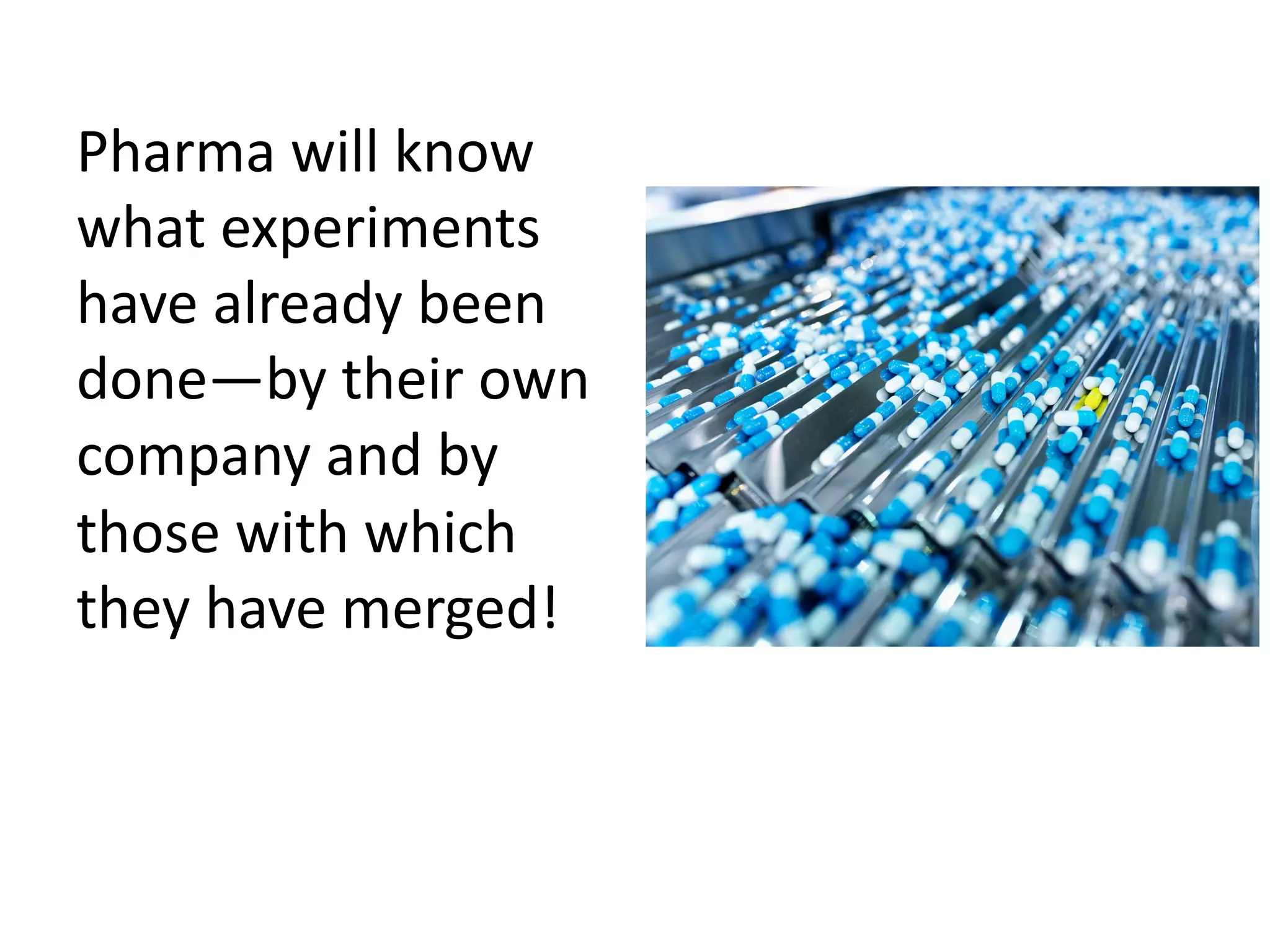 Pharma will know
what experiments
have already been
done—by their own
company and by
those with which
they have merged!
 