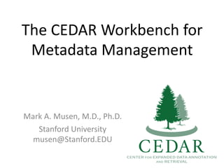 The CEDAR Workbench for
Metadata Management
Mark A. Musen, M.D., Ph.D.
Stanford University
musen@Stanford.EDU
 