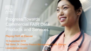 19 September 2019
Ted Slater, Sr. Director Product Management PaaS, Elsevier
t.slater@elsevier.com
Progress Towards
Commercial FAIR Data
Products and Services
Playing FAIR at Elsevier
 