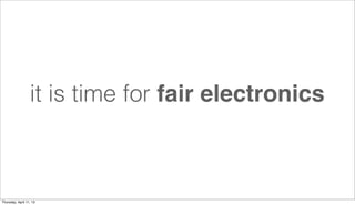it is time for fair electronics



Thursday, April 11, 13
 