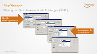  Fairmas GmbH, Berlin 2014 5
FairPlanner
Planung und Berichtswesen für alle Abteilungen (USALI)
Angepasst an die
Hotelstruktur
Flexible
Abteilungsstruktur
 
