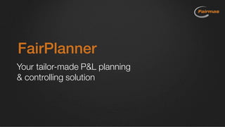 FairPlanner
Your tailor-made P&L planning
& controlling solution
 