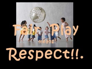 Fair  Play means Respect!!... 