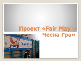 Проект «Fair Play –
Чесна Гра»
 