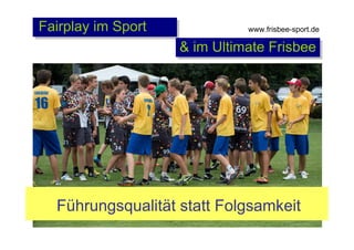 Fairplay im Sport

www.frisbee-sport.de

& im Ultimate Frisbee

Führungsqualität statt Folgsamkeit

 