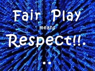 Fair  Play means Respect!!... 