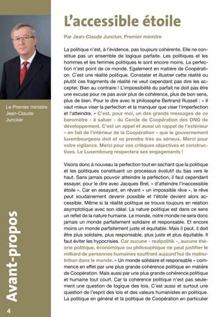 L’accessible étoile
                         Par Jean-Claude Juncker, Premier ministre

                         La politique n’est, à l’évidence, pas toujours cohérente. Elle ne con-
                         stitue pas un ensemble de logique parfaite. Les politiques et les
                         hommes et les femmes politiques le sont encore moins. La perfec-
                         tion n’est point de ce monde. Egalement en matière de Coopérati-
                         on. C’est une réalité politique. Constater et illustrer cette réalité ou
                         plutôt ces fragments de réalité ne veut cependant pas dire les ac-
                         cepter. Bien au contraire ! L’impossibilité du parfait ne doit pas être
                         une excuse pour ne pas avoir plus de cohérence, plus de bon sens,
                         plus de bien. Pour le dire avec le philosophe Bertrand Russell : « Il
   Le Premier ministre   vaut mieux viser la perfection et la manquer que viser l‘imperfection
   Jean-Claude           et l‘atteindre. » C’est, pour moi, un des grands messages de ce
   Juncker               baromètre - à saluer - du Cercle de Coopération des ONG de
                         développement. C’est un appel et aussi un rappel de l’extérieur
                         – en fait de l’intérieur de la Coopération – que le gouvernement
                         luxembourgeois doit et va prendre très au sérieux. Merci pour
                         votre vigilance. Merci pour vos critiques objectives et construc-
                         tives. Le Luxembourg respectera ses engagements !

                         Visons donc à nouveau la perfection tout en sachant que la politique
                         et les politiques constituent un processus évolutif du bas vers le
                         haut. Sans jamais pouvoir atteindre la perfection, il faut cependant
                         essayer, pour le dire avec Jacques Brel, « d’atteindre l’inaccessible
                         étoile ». Car en essayant, en rêvant « un impossible rêve », le rêve
                         peut soudainement devenir possible et l’étoile devient alors ac-
                         cessible. Même si la réalité politique se trouve toujours en relation
                         asymptotique avec son idéal. La nature politique est dans ce sens
Avant-propos




                         un reflet de la nature humaine. Le monde, notre monde ne sera donc
                         jamais un monde parfaitement solidaire et responsable. Et encore
                         moins un monde parfaitement juste et équitable. Mais il peut, il doit
                         être plus solidaire, plus responsable, plus juste et plus équitable. Il
                         faut éviter les hypocrisies. Car aucune « realpolitik », aucune thé-
                         orie politique, économique ou philosophique ne peut justifier le
                         milliard de personnes humaines souffrant aujourd’hui de malnu-
                         trition dans le monde. « Un monde solidaire et responsable » com-
                         mence en effet par une plus grande cohérence politique en matière
                         de Coopération. Mais aussi par une plus grande cohérence politique
                         et humaine tout court. Car la cohérence politique n’est pas seule-
                         ment une question de logique des lois. C’est aussi et surtout une
                         question de l’esprit des lois et des valeurs humanistes en politique.
                         La politique en général et la politique de Coopération en particulier

    4                                                                                               3
 