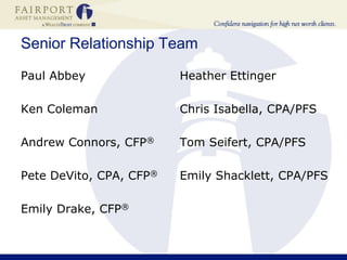 Senior Relationship TeamPaul AbbeyKen ColemanAndrew Connors, CFP®Pete DeVito, CPA, CFP®Emily Drake, CFP®Heather EttingerChris Isabella, CPA/PFSTom Seifert, CPA/PFS Emily Shacklett, CPA/PFS