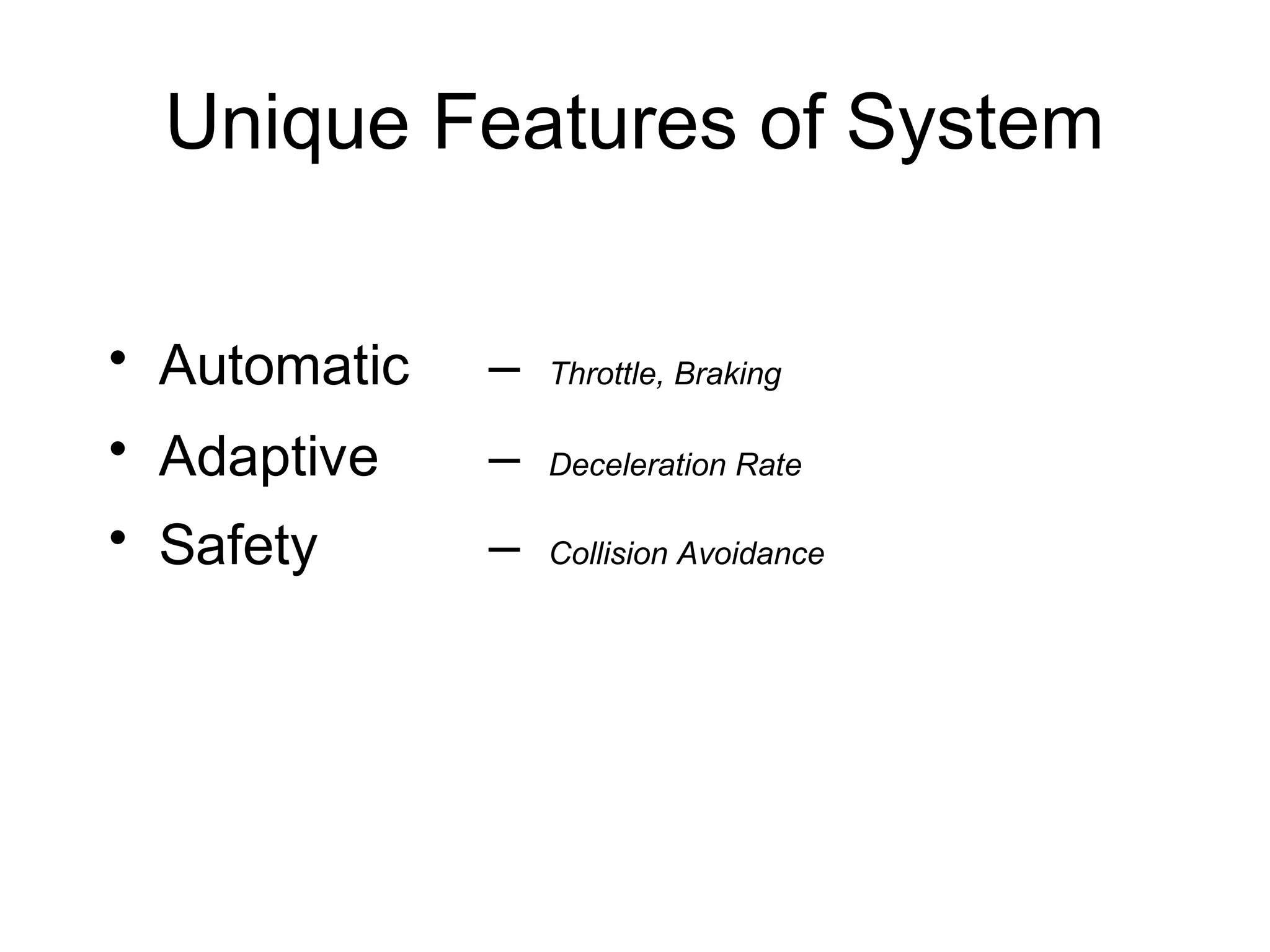 Unique Features of System
• Adaptive – Deceleration Rate
• Safety – Collision Avoidance
• Automatic – Throttle, Braking
 