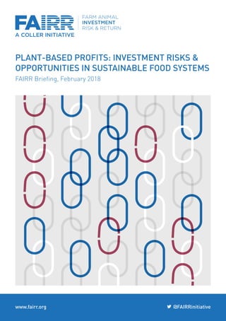 www.fairr.org @FAIRRinitiative
FAIRR Briefing, February 2018
PLANT-BASED PROFITS: INVESTMENT RISKS &
OPPORTUNITIES IN SUSTAINABLE FOOD SYSTEMS
 
