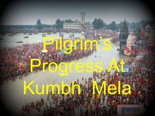 Pilgrim’s
Progress At
Kumbh Mela
 