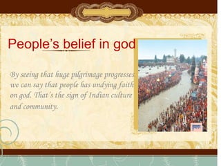 People’s belief in god
By seeing that huge pilgrimage progresses
we can say that people has undying faith
on god. That’s the sign of Indian culture
and community.
 