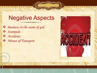 Negative Aspects
 Business in the name of god
 Stampede
 Accidents
 Misuse of Transport
 