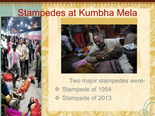 Stampedes at Kumbha Mela
Two major stampedes were-
 Stampede of 1954
 Stampede of 2013
 