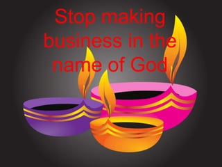 Stop making
business in the
name of God
 