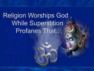 Religion Worships God ,
While Superstition
Profanes That..
 