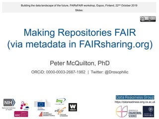 Making Repositories FAIR
(via metadata in FAIRsharing.org)
Peter McQuilton, PhD
ORCiD: 0000-0003-2687-1982 | Twitter: @Drosophilic
Building the data landscape of the future, FAIRsFAIR workshop, Espoo, Finland, 22nd October 2019
Slides:
https://datareadiness.eng.ox.ac.uk
 