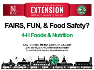 4-HFoods&Nutrition
Amy Peterson, MS RD, Extension Educator
Cami Wells, MS RD, Extension Educator
State Fair 4-H Foods Superintendents
FAIRS, FUN, & Food Safety?
 