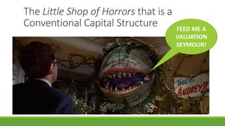 The Little Shop of Horrors that is a
Conventional Capital Structure FEED ME A
VALUATION
SEYMOUR!
 