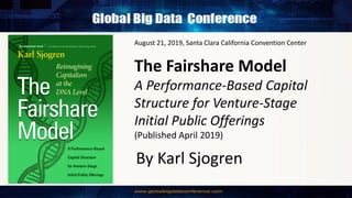 The Fairshare Model
A Performance-Based Capital
Structure for Venture-Stage
Initial Public Offerings
(Published April 2019)
August 21, 2019, Santa Clara California Convention Center
By Karl Sjogren
 