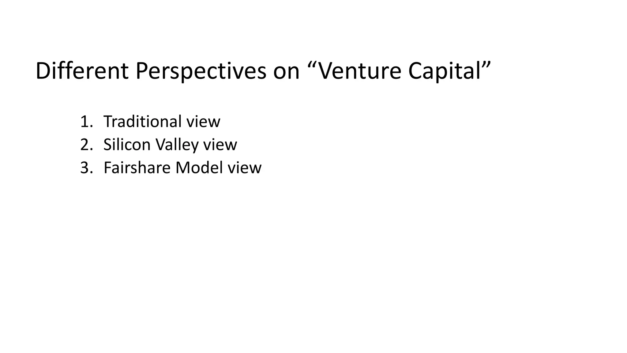 Different Perspectives on “Venture Capital”
1. Traditional view
2. Silicon Valley view
3. Fairshare Model view
 