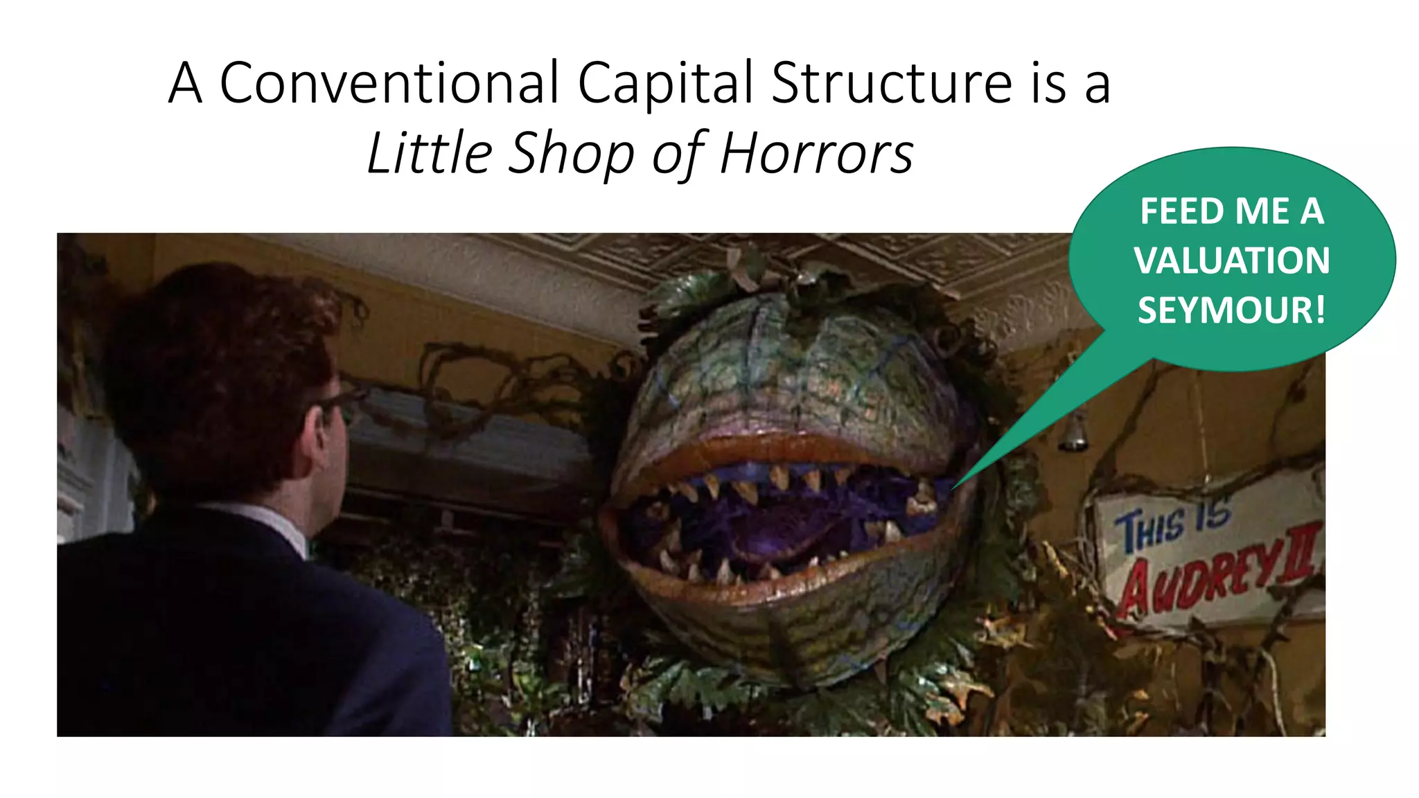 A Conventional Capital Structure is a
Little Shop of Horrors
FEED ME A
VALUATION
SEYMOUR!
 