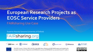 The EOSC Future, C-SCALE, DICE, EGI-ACE, OpenAIRE-Nexus, Reliance and ARCHIVER projects are funded by the
European Union Horizon Programme calls INFRAEOSC-03-2020 and INFRAEOSC-07-2020 and H2020-ICT-2018-20
with
European Research Projects as
EOSC Service Providers
FAIRsharing Use Case
Susanna-Assunta Sansone (University of Oxford)
 