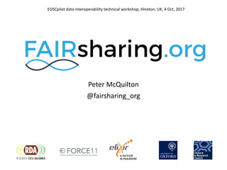 Peter	McQuilton
@fairsharing_org
EOSCpilot data	interoperability	technical	workshop,	Hinxton,	UK,	4	Oct,	2017	
 