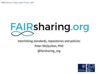 Interlinking standards, repositories and policies
Peter McQuilton, PhD
@fairsharing_org
NBDC Seminar, Tokyo, Japan 4th Dec., 2017
 