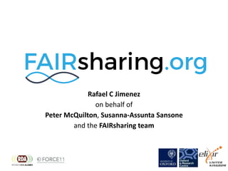 Rafael C Jimenez
on behalf of
Peter McQuilton, Susanna-Assunta Sansone
and the FAIRsharing team
 