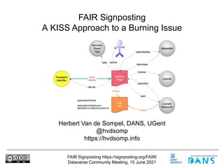 FAIR Signposting https://signposting.org/FAIR/
Dataverse Community Meeting, 15 June 2021
Herbert Van de Sompel, DANS, UGent
@hvdsomp
https://hvdsomp.info
FAIR Signposting
A KISS Approach to a Burning Issue
 