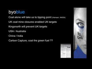 byo blue Coal alone will take us to tipping point  (Hansen, NASA) UK coal mine closures enabled UK targets Kingsnorth will...