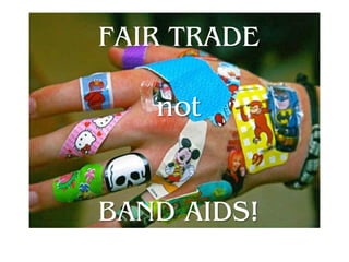 FAIR TRADE
not
BAND AIDS!
 