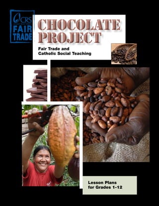 CHOCOLATE
PROJECTFair Trade and
Catholic Social Teaching
CHOCOLATE
PROJECT
CHOCOLATE
PROJECT
PhotocourtesyofEqualExchange
Lesson Plans
for Grades 1-12
 