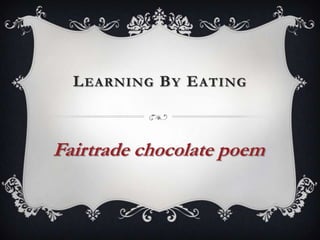 L EARNING B Y E ATING

Fairtrade chocolate poem

 