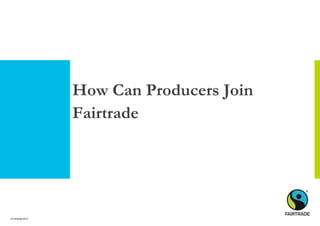© Fairtrade 2014
How Can Producers Join
Fairtrade
 