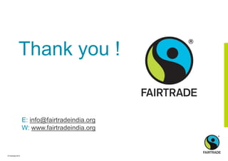 © Fairtrade 2014
Thank you !
E: info@fairtradeindia.org
W: www.fairtradeindia.org
 