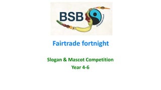Fairtrade fortnight
Slogan & Mascot Competition
Year 4-6
 