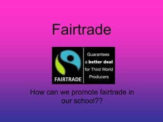 Fairtrade



How can we promote fairtrade in
        our school??
 