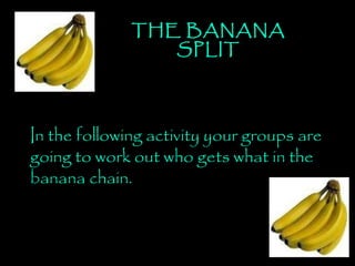 THE BANANA SPLIT In the following activity your groups are going to work out who gets what in the banana chain. 