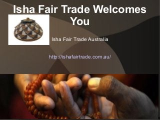 Isha Fair Trade Welcomes
You
Isha Fair Trade Australia
http://ishafairtrade.com.au/

 