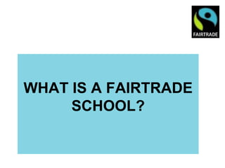 WHAT IS A FAIRTRADE
     SCHOOL?
 