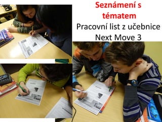 Seznámení s 
tématem 
Pracovní list z učebnice 
Next Move 3 
 