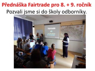 Přednáška Fairtrade pro 8. + 9. ročník 
Pozvali jsme si do školy odborníky. 
 