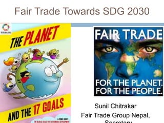 Fair Trade Towards SDG 2030
Sunil Chitrakar
Fair Trade Group Nepal,
 