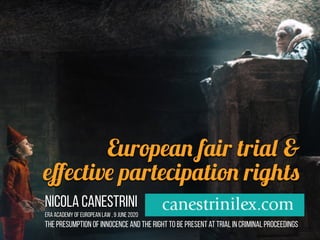 European fair trial &
eﬀective partecipation rights
Nicola Canestrini
ERA Academy of European Law , 9 JUNE 2020
The presumption of innocence and the right to be present at trial in criminal proceedings
 