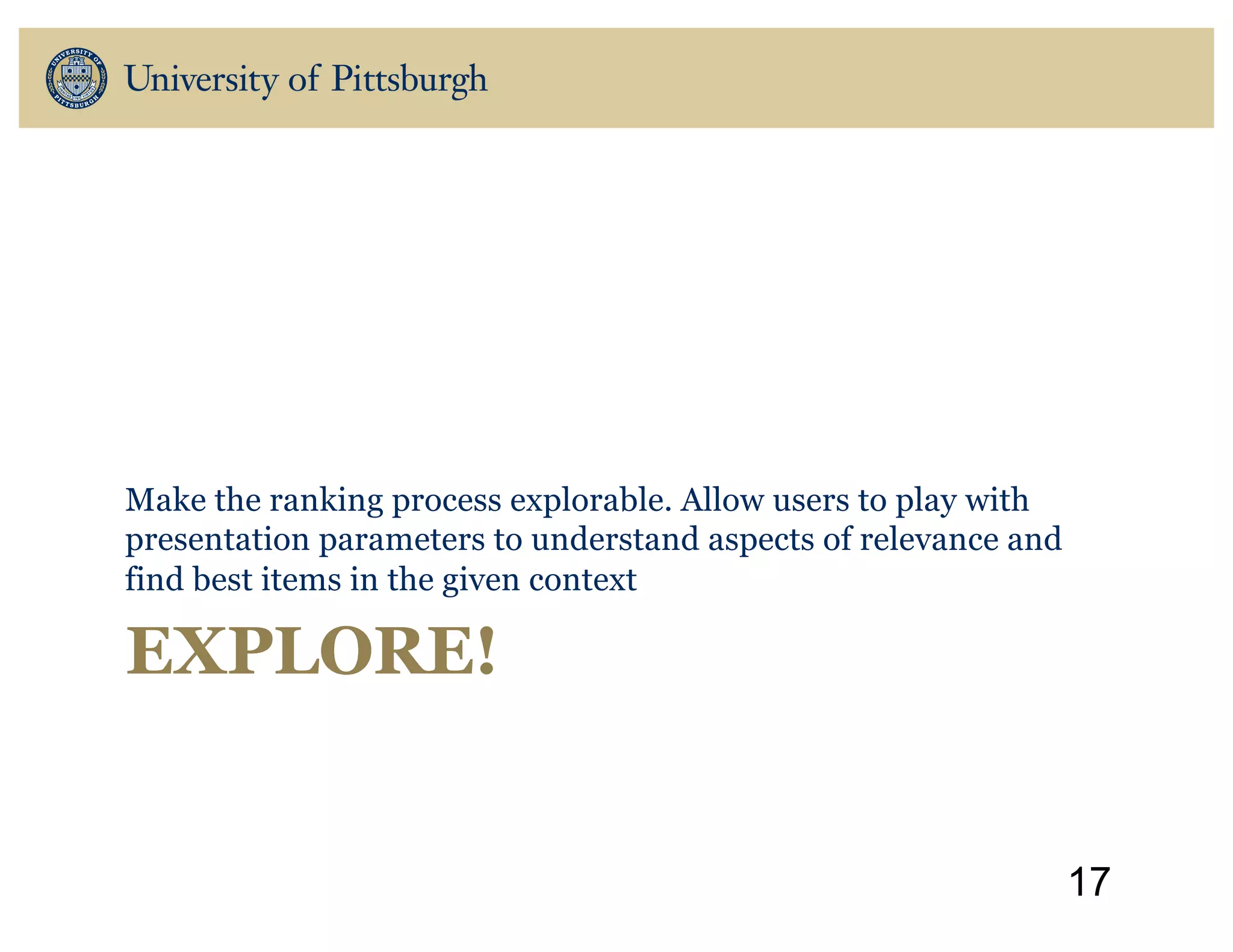 EXPLORE!
Make the ranking process explorable. Allow users to play with
presentation parameters to understand aspects of relevance and
find best items in the given context
17
 