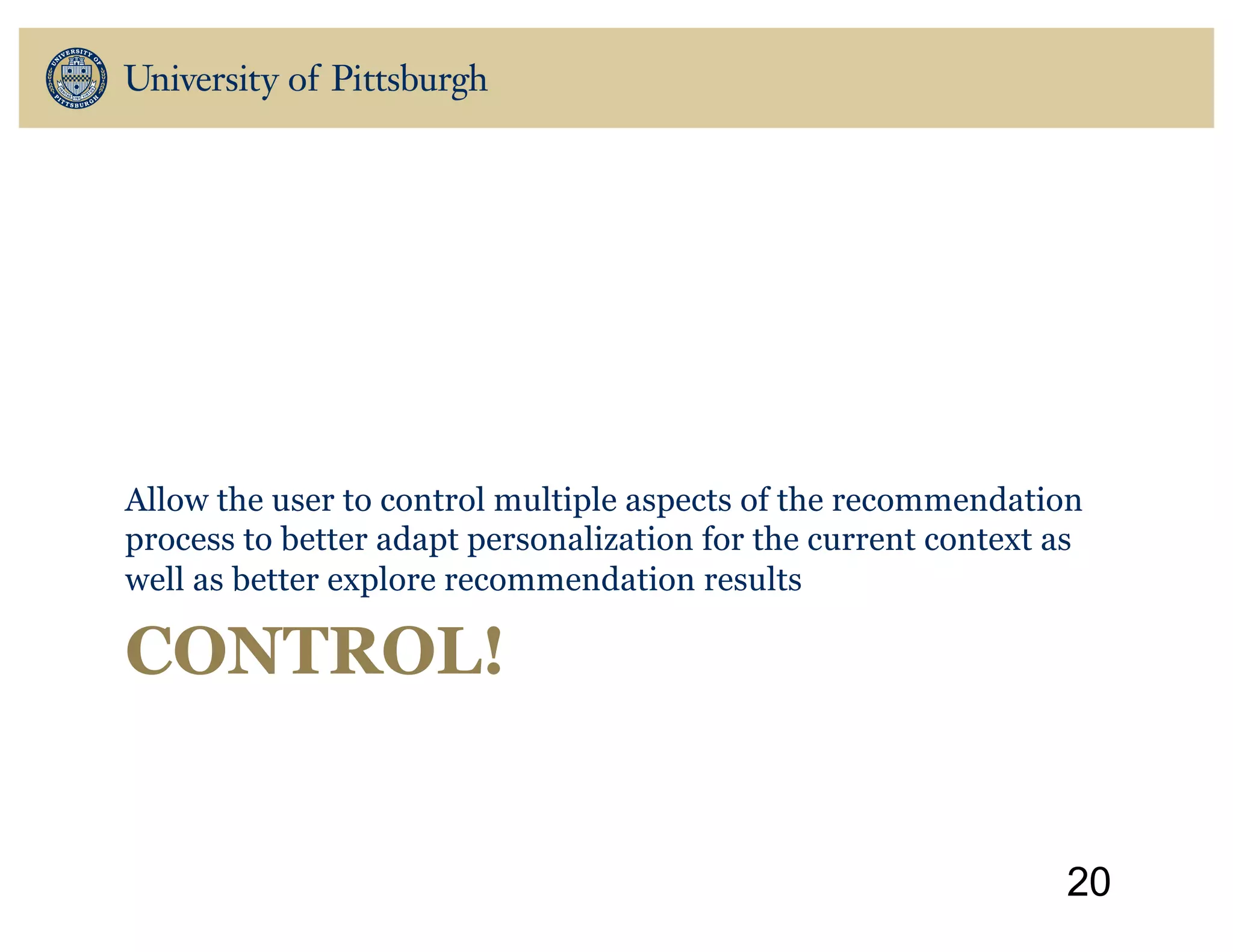 CONTROL!
Allow the user to control multiple aspects of the recommendation
process to better adapt personalization for the current context as
well as better explore recommendation results
20
 